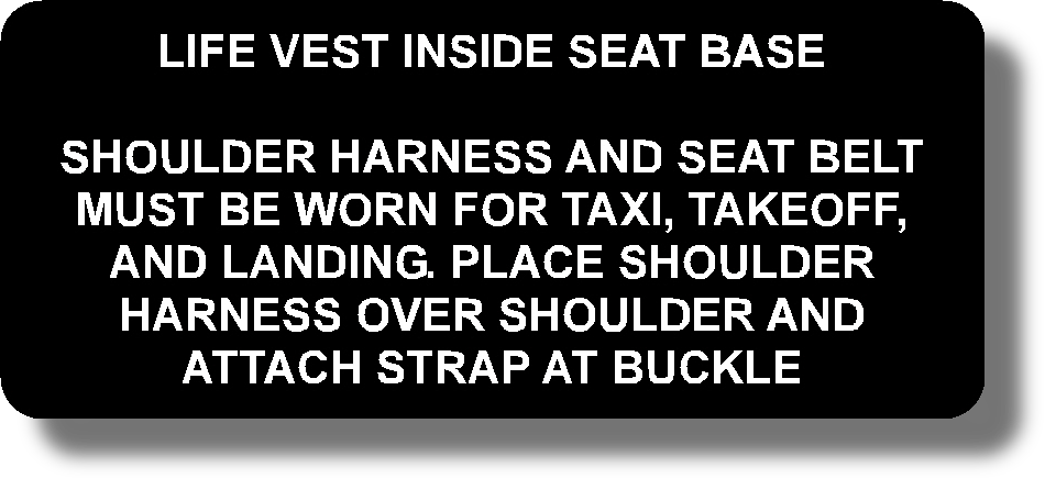 Life Vest Inside Seat Base
Shoulder Harness And Seat Belt Must Be Worn For Taxi, Takeoff, And Landing. Place Shoulder Harness Over Shoulder And Attach Strap At Buckle
