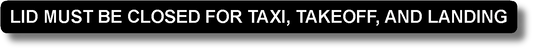 Lid Must Be Closed For Taxi, Takeoff, And Landing