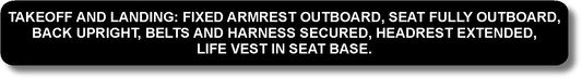 Takeoff And Landing: Fixed Armrest Outboard, Seat Fully Outboard, Back Upright, Belts And Harness Secured, Headrest Extended, Life Best In Seat Base