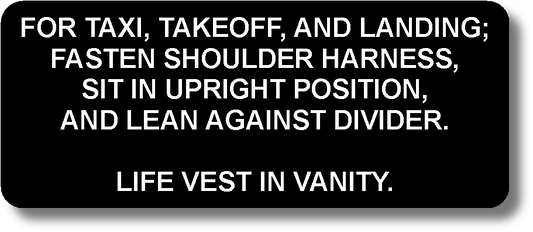 For Taxi, Takeoff, And Landing; Fasten Shoulder Harness, Sit In Upright Position, And Lean Against Divider. Life Vest In Vanity.