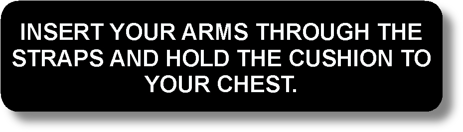 Insert Your Arms Through The Straps And Hold The Cushion To Your Chest.
