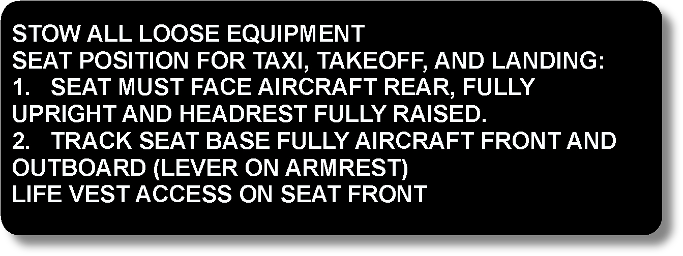 Stow All Loose Equipment Seat Position For Taxi, Takeoff, And Landing : 1. Seat Must Face Aircraft Rear